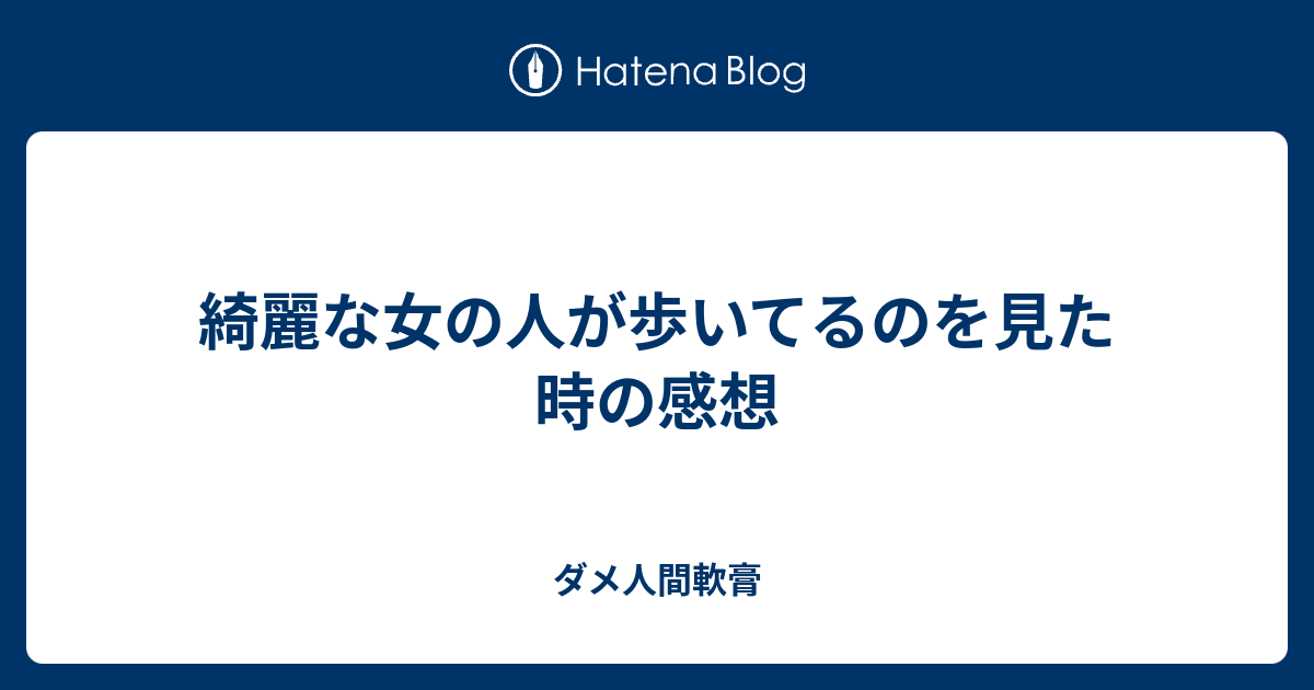 綺麗な女の人が歩いてるのを見た時の感想 ダメ人間軟膏