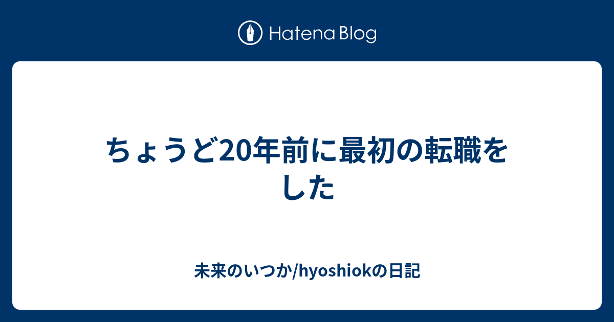 ちょうど年前に最初の転職をした 未来のいつか Hyoshiokの日記