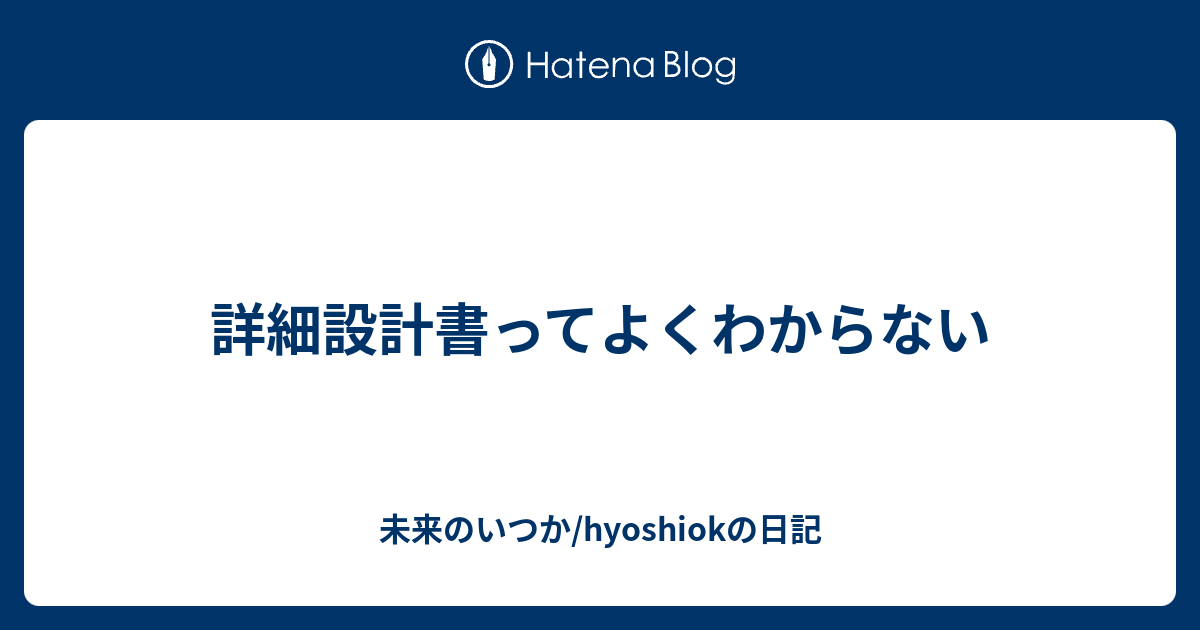 詳細設計書ってよくわからない 未来のいつか Hyoshiokの日記