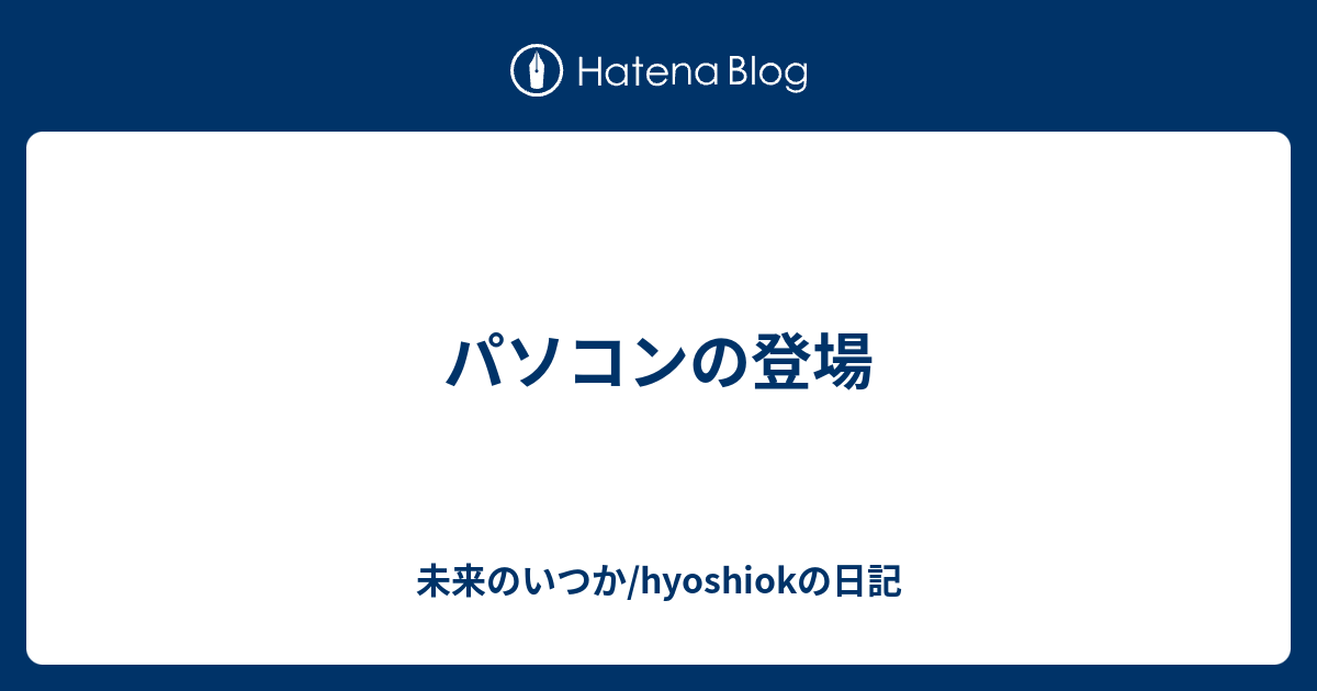 パソコンの登場 - 未来のいつか/hyoshiokの日記