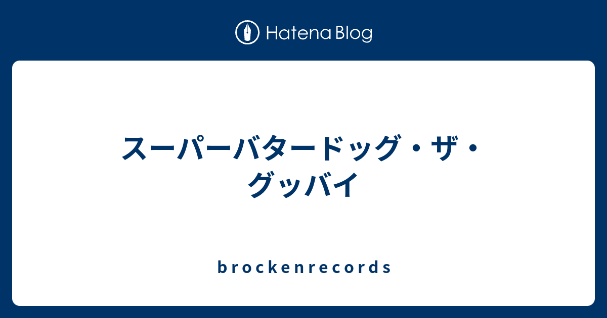 スーパーバタードッグ ザ グッバイ B R O C K E N R E C O R D S