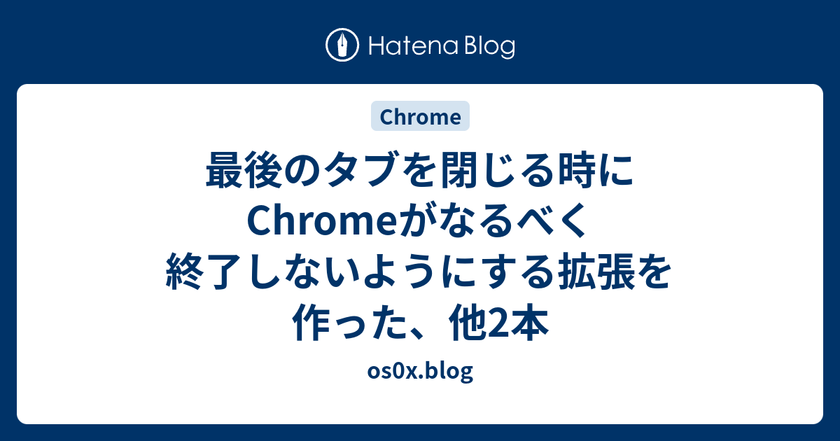 最後のタブを閉じる時にchromeがなるべく終了しないようにする拡張を作った 他2本 Os0x Blog