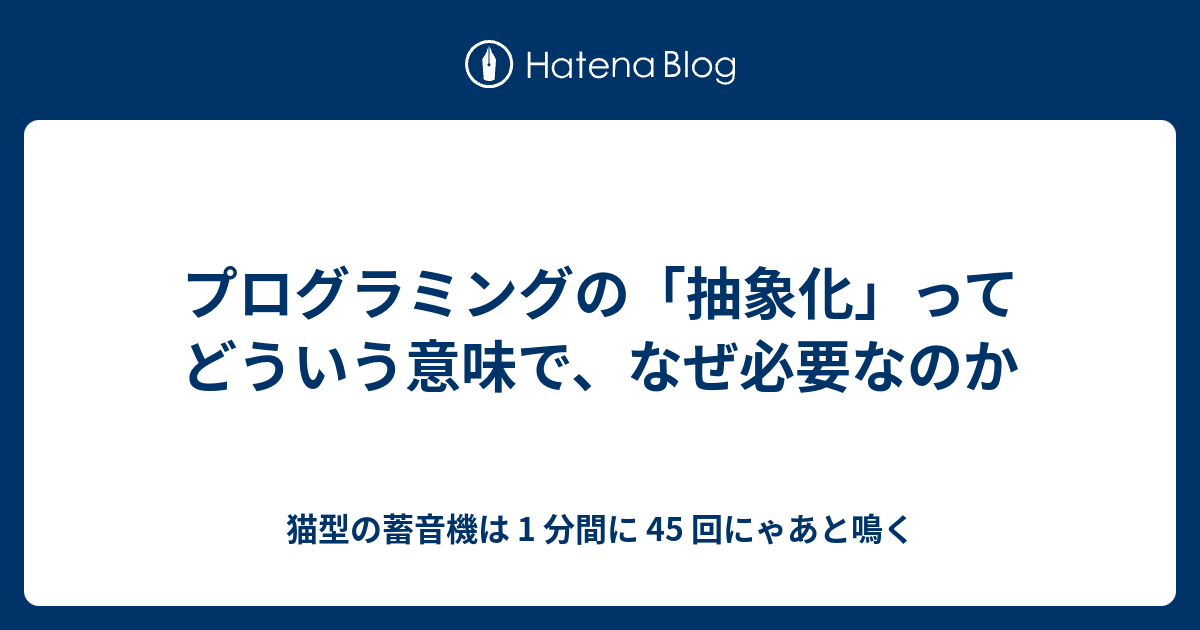 プログラミングの 抽象化 ってどういう意味で なぜ必要なのか 猫