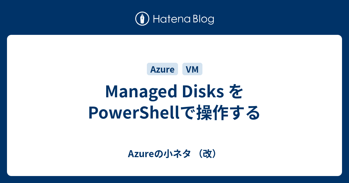 Managed Disks を PowerShellで操作する - Azureの小ネタ （改）