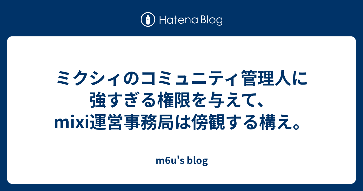 ミクシィのコミュニティ管理人に強すぎる権限を与えて Mixi運営事務局は傍観する構え M6u S Blog