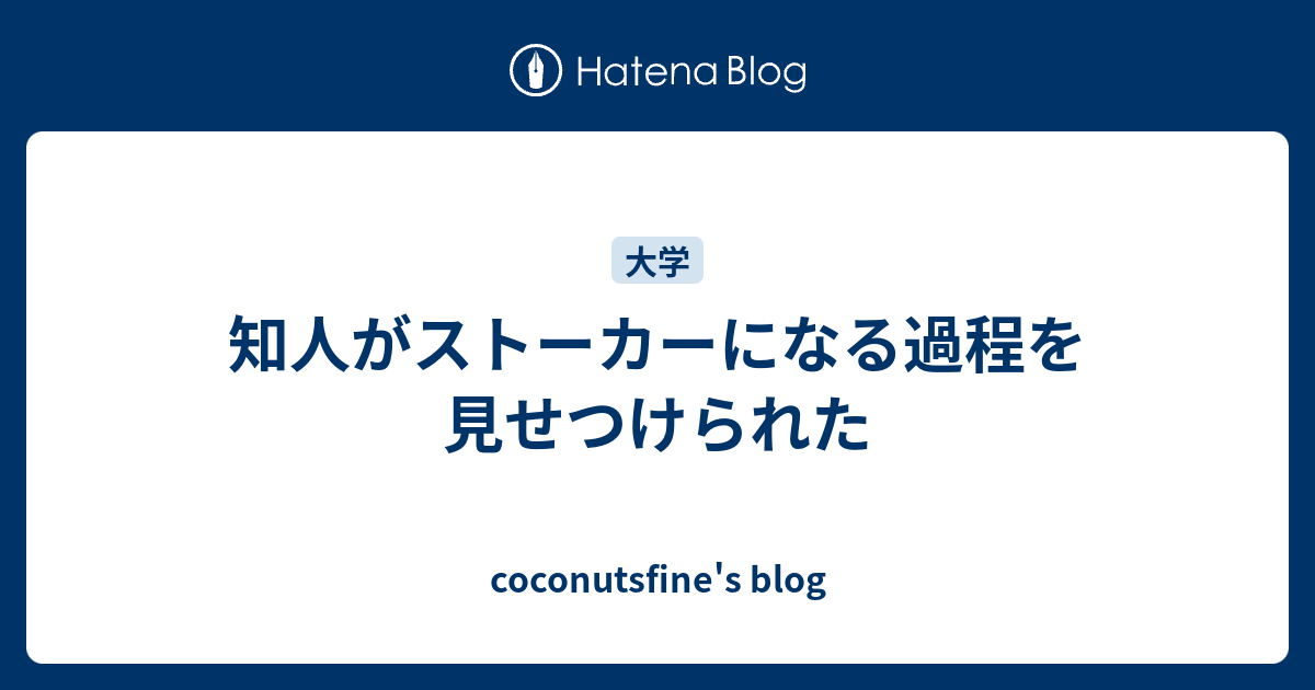 知人がストーカーになる過程を見せつけられた Coconutsfine S Blog