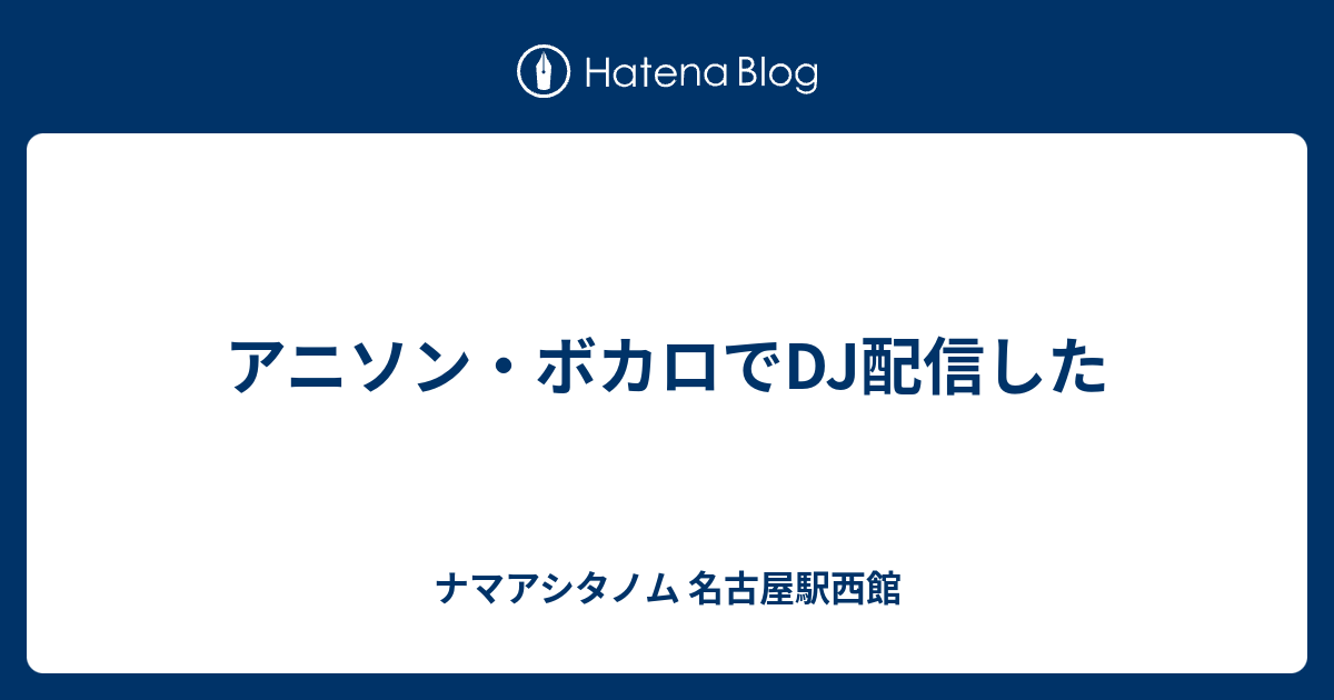 アニソン ボカロでdj配信した ナマアシタノム 名古屋駅西館