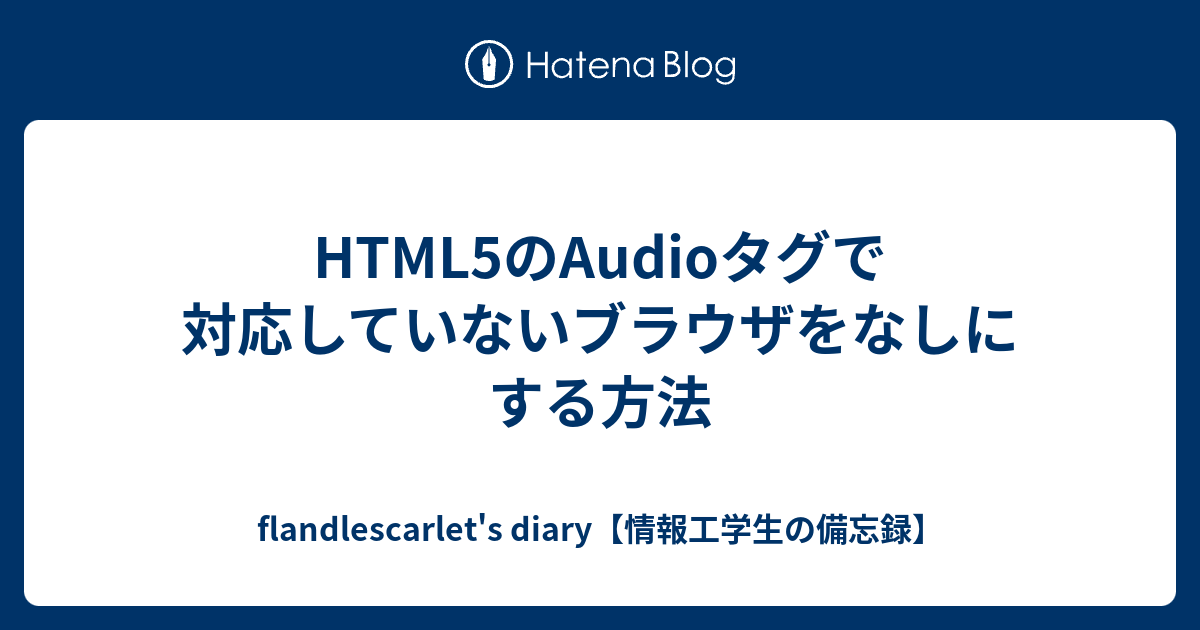 Html5のaudioタグで対応していないブラウザをなしにする方法 Flandlescarlet S Diary 情報工学生の備忘録