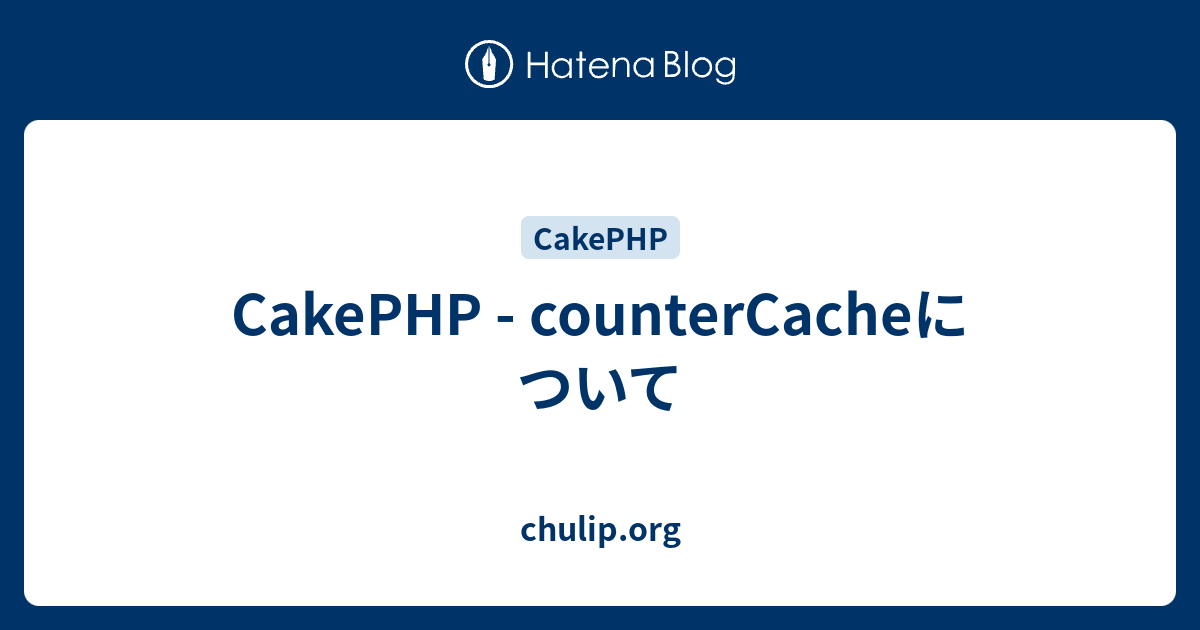 CakePHP - counterCacheについて - chulip.org