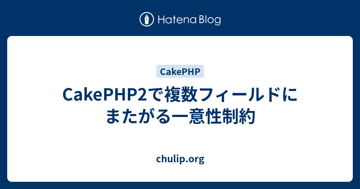 chulip.org  CakePHP2で複数フィールドにまたがる一意性制約