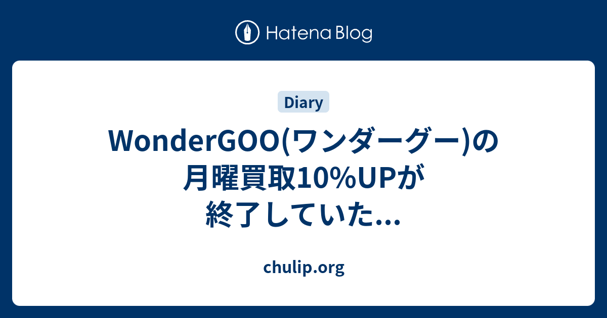 WonderGOO(ワンダーグー)の月曜買取10%UPが終了していた... - chulip.org