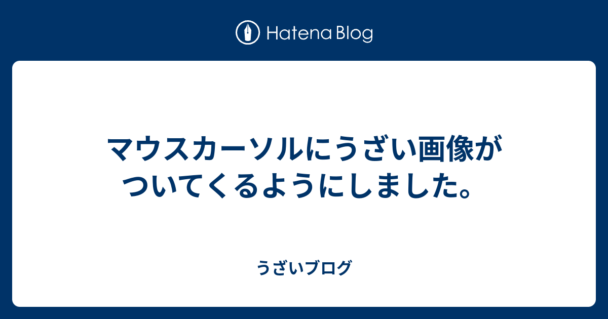 マウスカーソルにうざい画像がついてくるようにしました うざいブログ