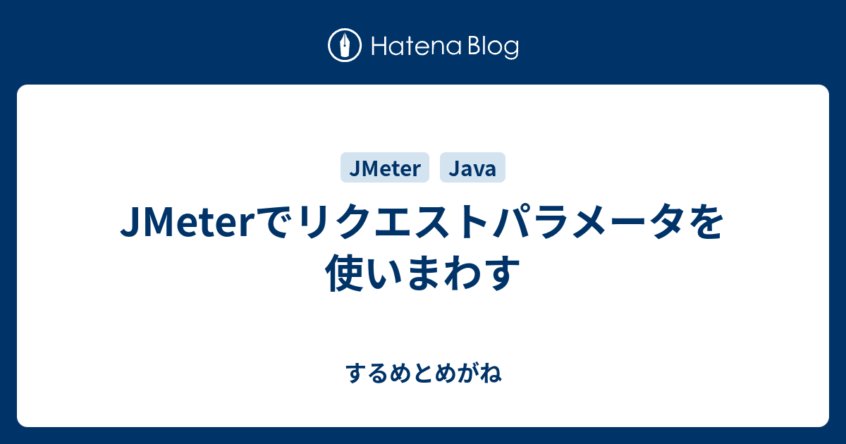 Jmeterでリクエストパラメータを使いまわす するめとめがね