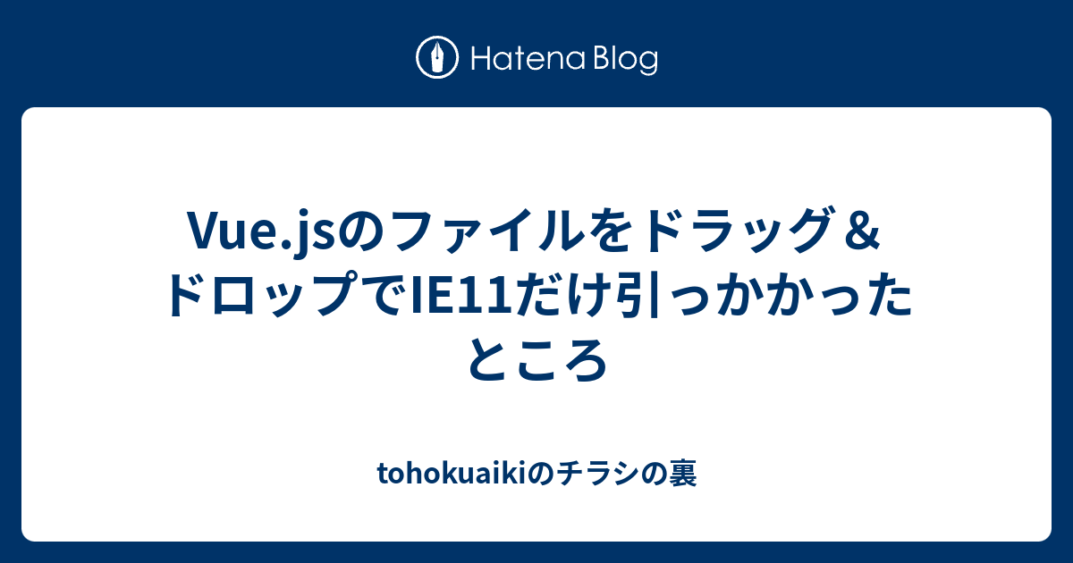 Vue Jsのファイルをドラッグ ドロップでie11だけ引っかかったところ Tohokuaikiのチラシの裏