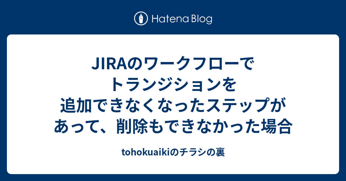 Jiraのワークフローでトランジションを追加できなくなったステップがあって 削除もできなかった場合 Tohokuaikiのチラシの裏