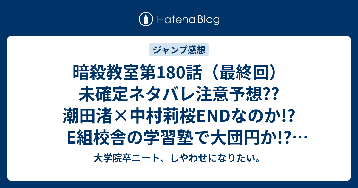 暗殺教室第180話 最終回 未確定ネタバレ注意予想 潮田渚 中村莉桜endなのか E組校舎の学習塾で大団円か 殺せんせー復活はないのか コント動画も紹介 こちらジャンプ感想次回 画バレないよ 大学院卒ニート しやわせになりたい