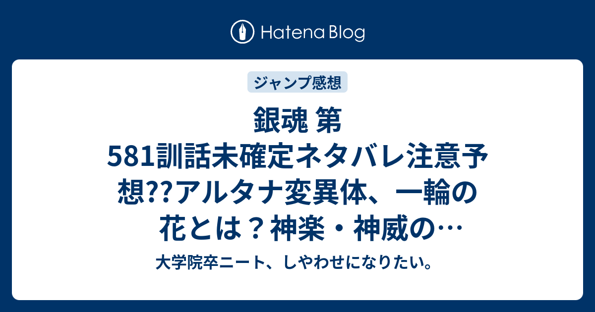 銀魂 第581訓話未確定ネタバレ注意予想 アルタナ変異体 一輪の花とは 神楽 神威の母親生きてるんじゃないか 5訓で兄妹バトルへ こちらジャンプ感想次回 画バレないよ 大学院卒ニート しやわせになりたい