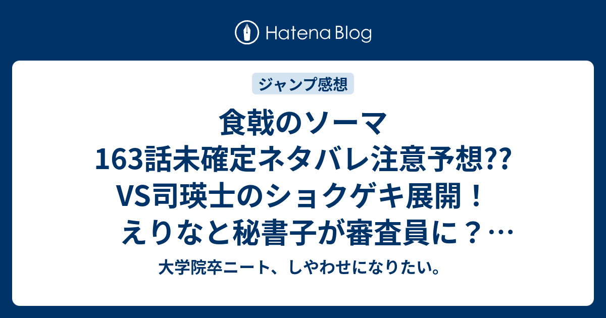 食戟のソーマ163話未確定ネタバレ注意予想 Vs司瑛士のショクゲキ展開 えりなと秘書子が審査員に 164話で幸平創真が負けて セントラル救出展開か こちらジャンプ感想次回 画バレないよ 大学院卒ニート しやわせになりたい