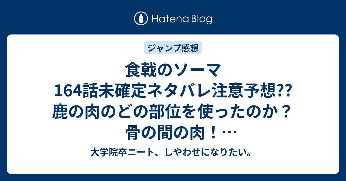 食戟のソーマ164話未確定ネタバレ注意予想 鹿の肉のどの部位を使ったのか 骨の間の肉 165話でえりな 秘書子のびしょぬれ審査員 こちらジャンプ感想次回 画バレないよ 大学院卒ニート しやわせになりたい