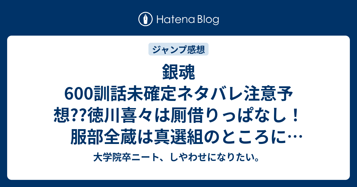 銀魂600訓話未確定ネタバレ注意予想 徳川喜々は厠借りっぱなし 服部全蔵は真選組のところに行ったのか 601話で交渉決裂で解放軍とバトル展開に こちらジャンプ感想次回 画バレないよ 大学院卒ニート しやわせになりたい