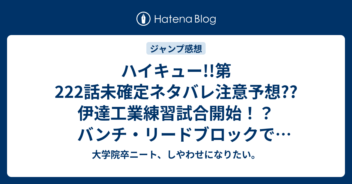 ハイキュー 第222話未確定ネタバレ注意予想 伊達工業練習試合開始 バンチ リードブロックで影山飛雄成長回か 223話にも継続ぅ こちらジャンプ感想次回 画バレないよ 大学院卒ニート しやわせになりたい