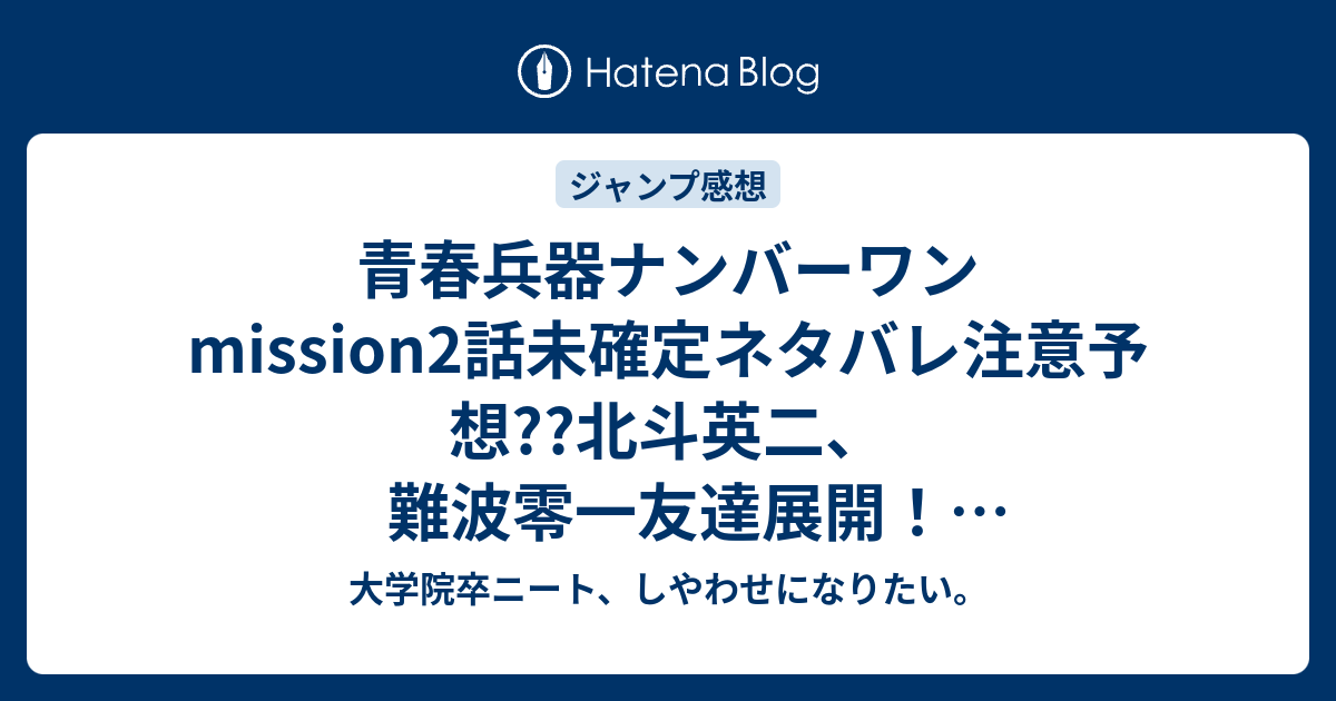 青春兵器ナンバーワンmission2話未確定ネタバレ注意予想 北斗英二 難波零一友達展開 女性キャラナンバーズ襲撃 3話でラブコメ展開も こちらジャンプ感想次回 画バレないよ 大学院卒ニート しやわせになりたい