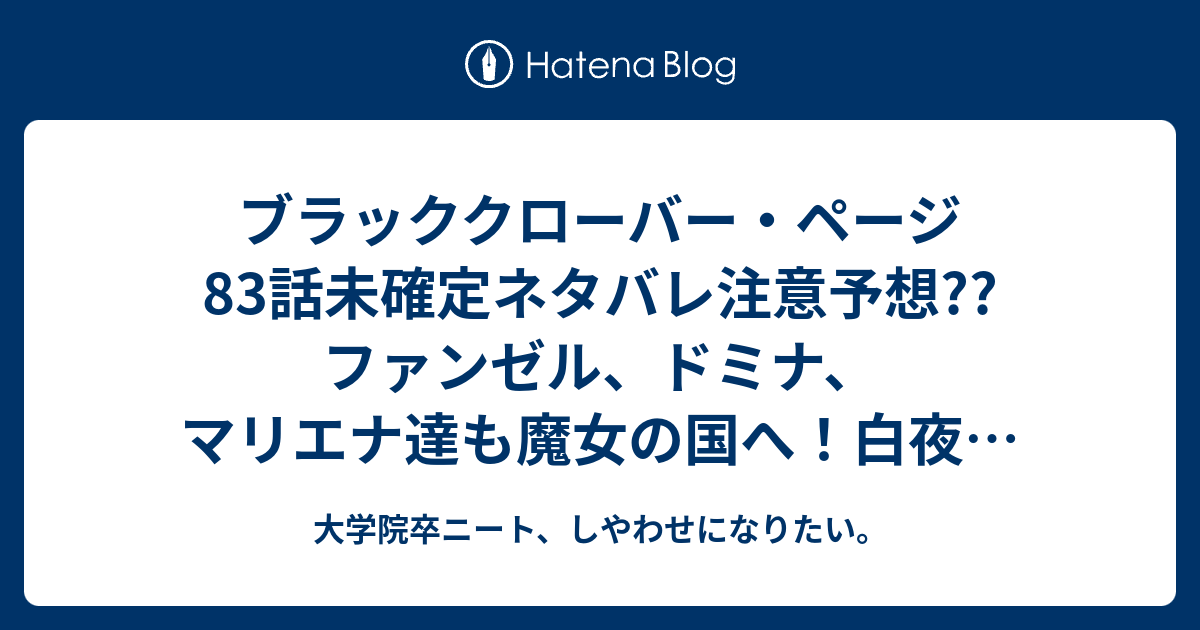 ブラッククローバー ページ話未確定ネタバレ注意予想 ファンゼル ドミナ マリエナ達も魔女の国へ 白夜の魔眼が登場か 84話でバトル展開へ こちらジャンプ感想次回 画バレないよ 大学院卒ニート しやわせになりたい