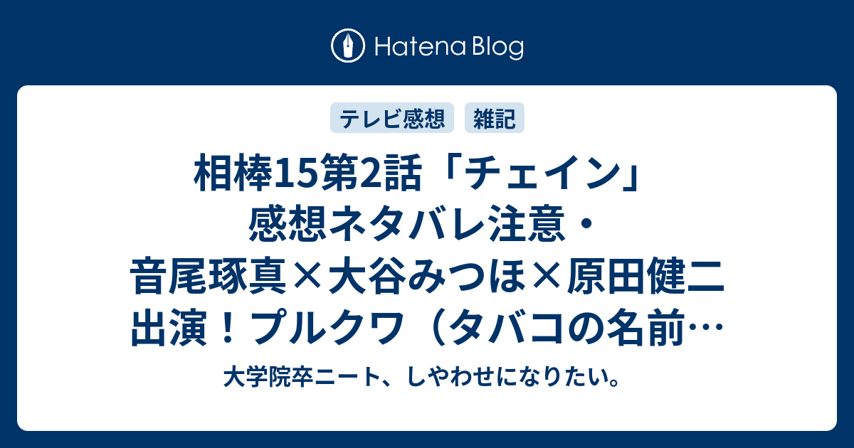 相棒15第2話 チェイン 感想ネタバレ注意 音尾琢真 大谷みつほ 原田健二出演 プルクワ タバコの名前 吸いまくり シナシアン 架空の毒物 で死にまくり 嫌煙の時代に愛煙家描きまくり 大学院卒ニート しやわせになりたい