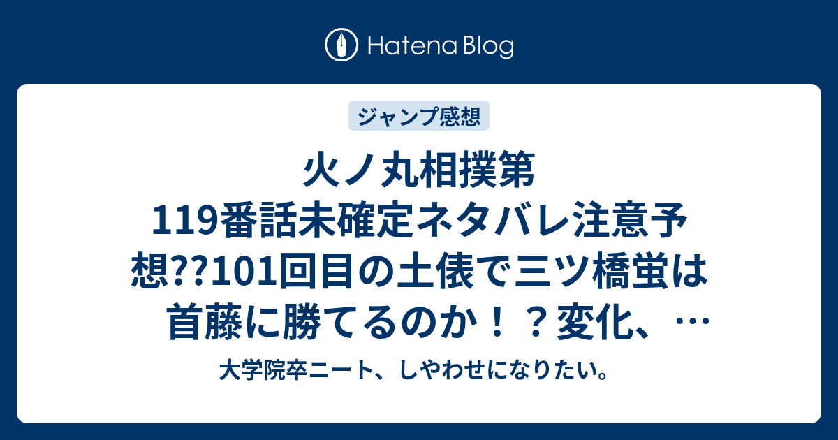 火ノ丸相撲第119番話未確定ネタバレ注意予想 101回目の土俵で三ツ橋蛍は首藤に勝てるのか 変化 八艘飛びで瞬殺か 1話で中堅戦なのか こちらジャンプ感想次回 画バレないよ 大学院卒ニート しやわせになりたい