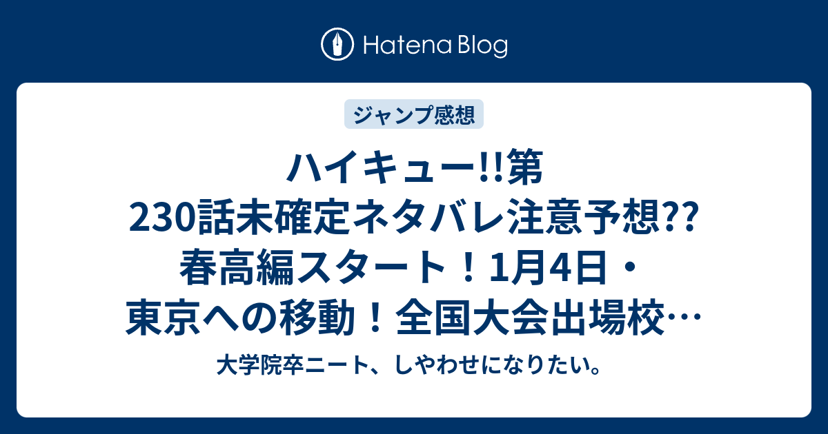 ハイキュー 第230話未確定ネタバレ注意予想 春高編スタート 1月4日 東京への移動 全国大会出場校の紹介 231話でトーナメント発表とかか こちらジャンプ感想次回 画バレないよ 大学院卒ニート しやわせになりたい