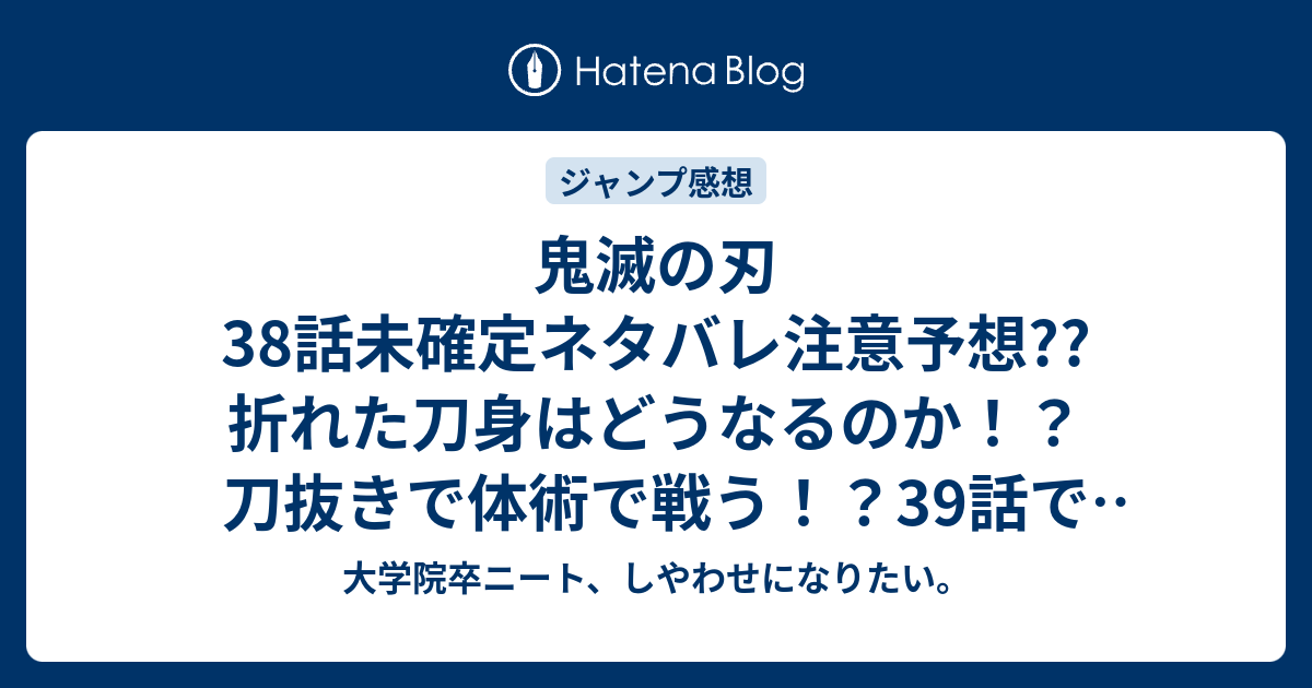 鬼滅の刃38話未確定ネタバレ注意予想 折れた刀身はどうなるのか 刀抜きで体術で戦う 39話で柱が助けてくれるのか こちらジャンプ感想次回 画バレないよ 大学院卒ニート しやわせになりたい