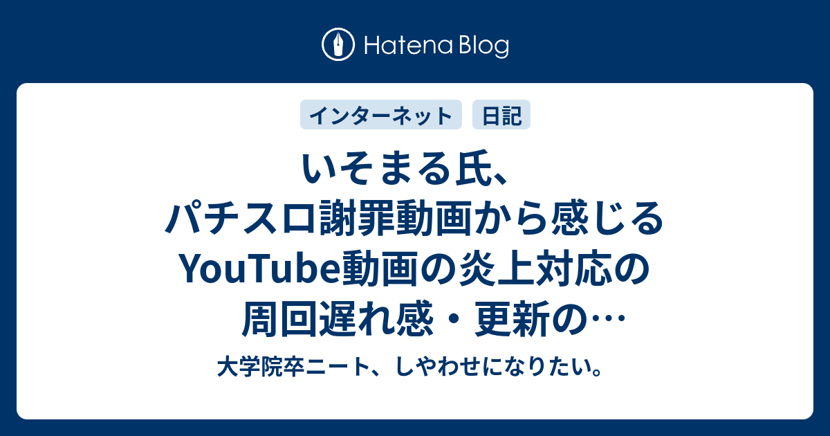 いそまる氏 パチスロ謝罪動画から感じるyoutube動画の炎上対応の周回遅れ感 更新のお知らせ色々 アフィリエイト収益達成率69 4 大学院卒ニート しやわせになりたい