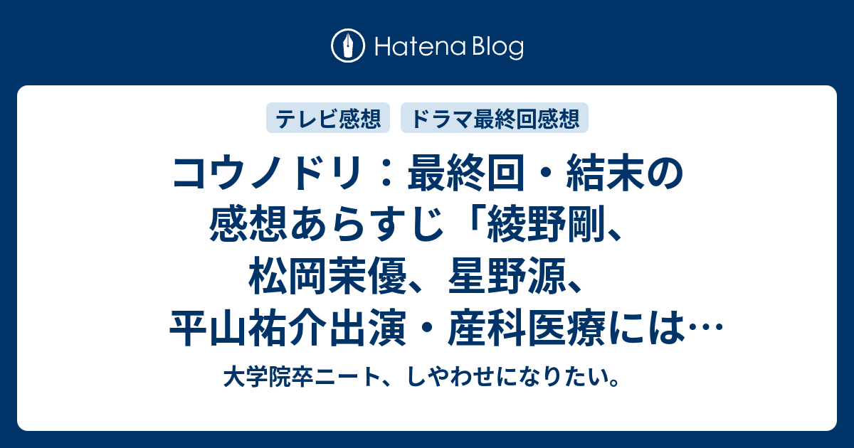 コウノドリ 最終回 結末の感想あらすじ 綾野剛 松岡茉優 星野源 平山祐介出演 産科医療には無限の広がりを見せる事にもなってくるのです ネタバレ注意 寄稿 テレビドラマ感想 大学院卒ニート しやわせになりたい