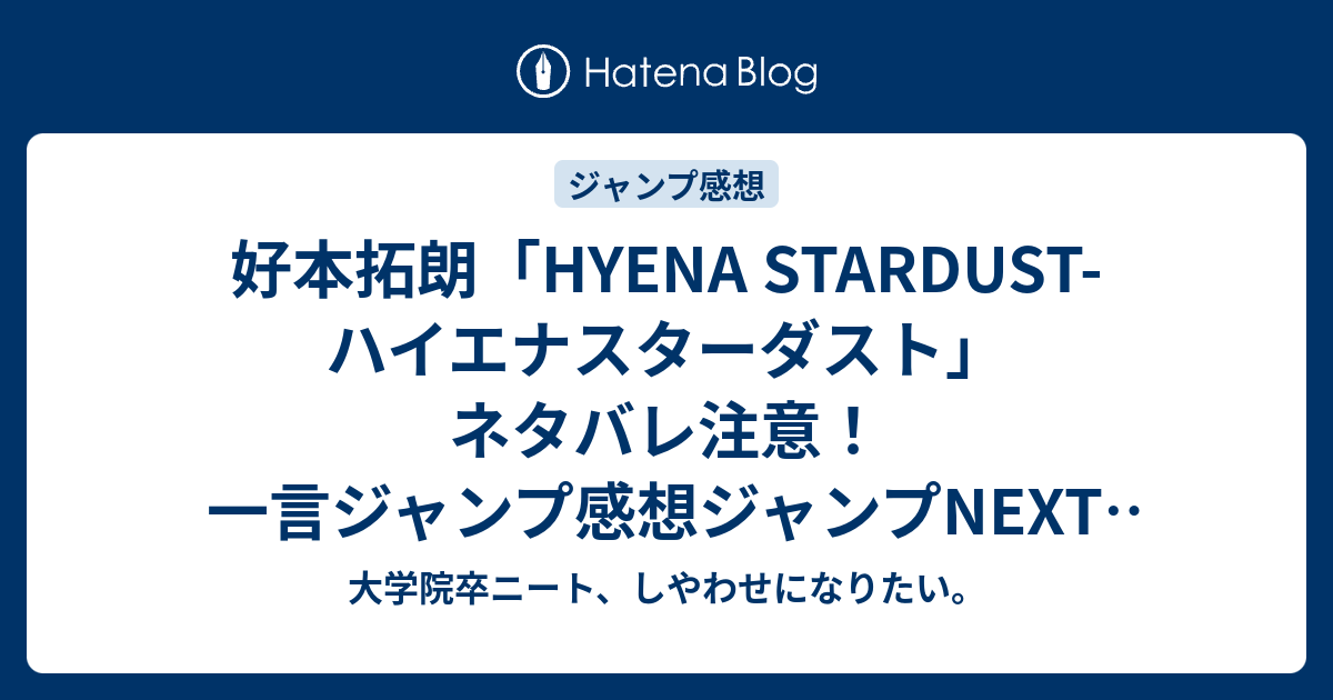 好本拓朗 Hyena Stardust ハイエナスターダスト ネタバレ注意 一言ジャンプ感想ジャンプnext ネクスト 13autumn 秋 大学院卒ニート しやわせになりたい