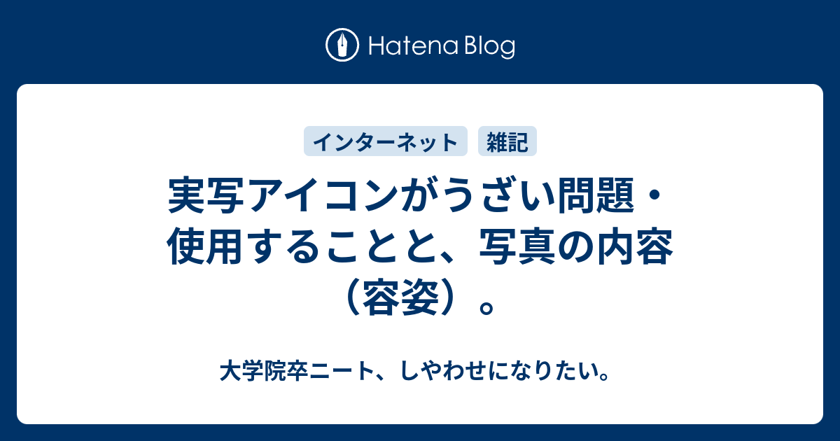 実写アイコンがうざい問題 使用することと 写真の内容 容姿 大学院卒ニート しやわせになりたい