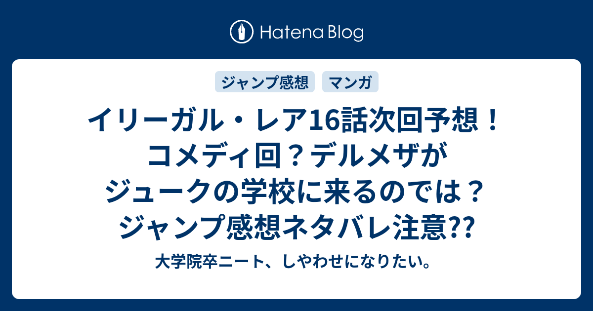 イリーガル レア16話次回予想 コメディ回 デルメザがジュークの学校に来るのでは ジャンプ感想ネタバレ注意 大学院卒ニート しやわせになりたい