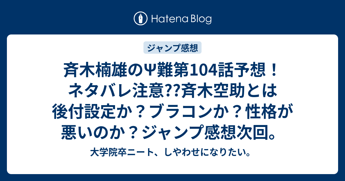 斉木楠雄のps難第104話予想 ネタバレ注意 斉木空助とは後付設定か ブラコンか 性格が悪いのか ジャンプ感想次回 大学院卒ニート しやわせになりたい