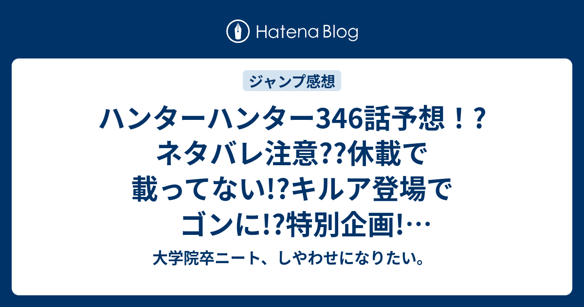 ハンターハンター346話予想 ネタバレ注意 休載で載ってない キルア登場でゴンに 特別企画 ジャンプ感想次回 大学院卒ニート しやわせになりたい