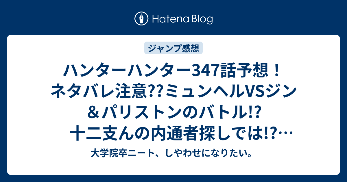 ハンターハンター347話予想 ネタバレ注意 ミュンヘルvsジン パリストンのバトル 十二支んの内通者探しでは ジャンプ感想次回 大学院卒ニート しやわせになりたい