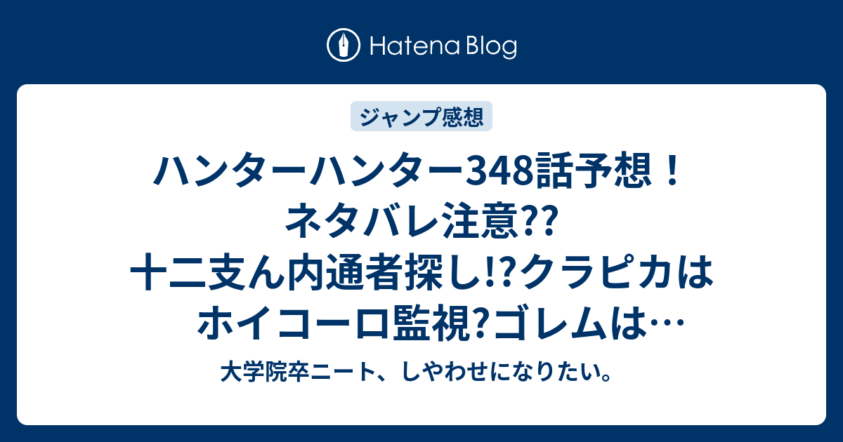 ハンターハンター348話予想 ネタバレ注意 十二支ん内通者探し クラピカはホイコーロ監視 ゴレムは美少女 ジャンプ感想次回 大学院卒ニート しやわせになりたい