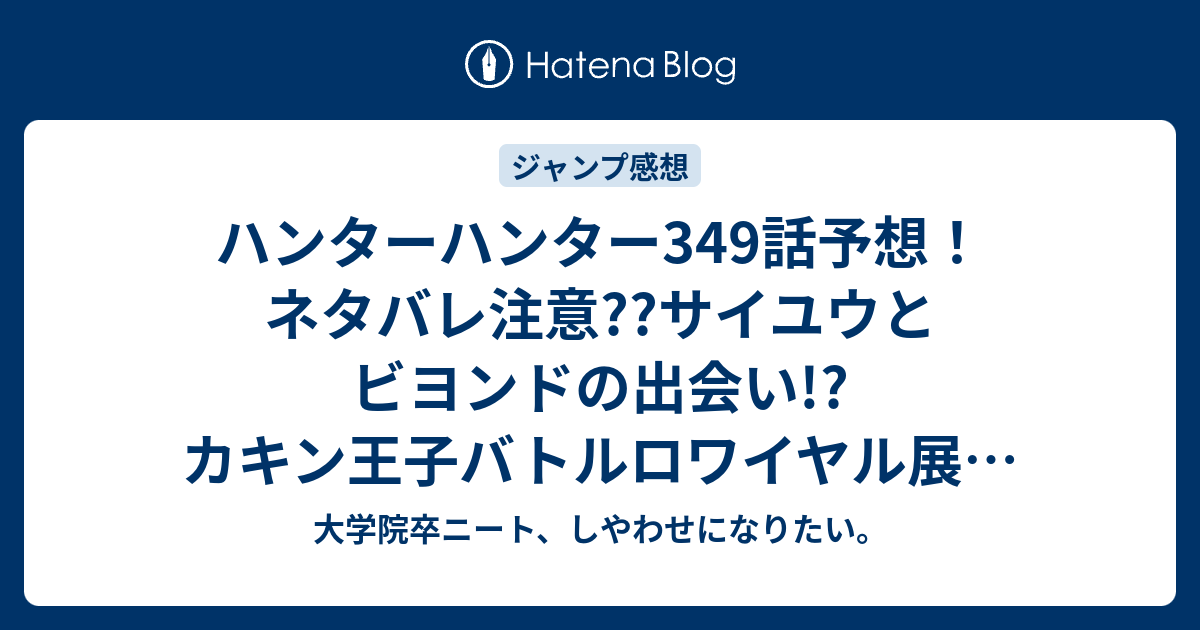 ハンターハンター349話予想 ネタバレ注意 サイユウとビヨンドの出会い カキン王子バトルロワイヤル展開か 合併号で連載再開 ジャンプ感想次回 大学院卒ニート しやわせになりたい