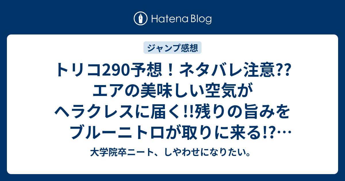 トリコ290予想 ネタバレ注意 エアの美味しい空気がヘラクレスに届く 残りの旨みをブルーニトロが取りに来る ジャンプ感想次回 大学院卒ニート しやわせになりたい