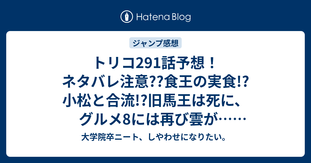 トリコ291話予想 ネタバレ注意 食王の実食 小松と合流 旧馬王は死に グルメ8には再び雲が ジャンプ感想次回 大学院卒ニート しやわせになりたい