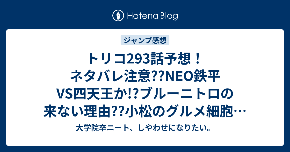 トリコ293話予想 ネタバレ注意 Neo鉄平vs四天王か ブルーニトロの来ない理由 小松のグルメ細胞が飛び出すだろjk ジャンプ感想次回 大学院卒ニート しやわせになりたい