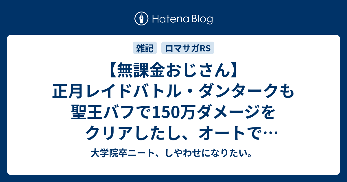 無課金おじさん 正月レイドバトル ダンタークも聖王バフで150万ダメージをクリアしたし オートで70万ダメージ狙う 体術便利すぎ 大学院卒ニート しやわせになりたい