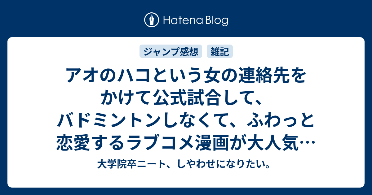 アオのハコという女の連絡先をかけて公式試合して バドミントンしなくて ふわっと恋愛するラブコメ漫画が大人気で来週は表紙 巻頭カラーになる事実に一言言っておくか 大学院卒ニート しやわせになりたい