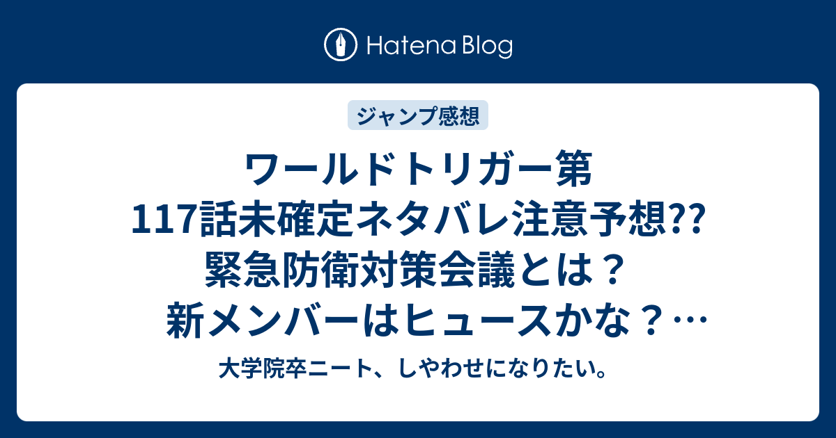 ワールドトリガー第117話未確定ネタバレ注意予想 緊急防衛対策会議とは 新メンバーはヒュースかな 118話 に続く 44号は休載で載ってない こちらジャンプ感想次回 画バレないよ 大学院卒ニート しやわせになりたい