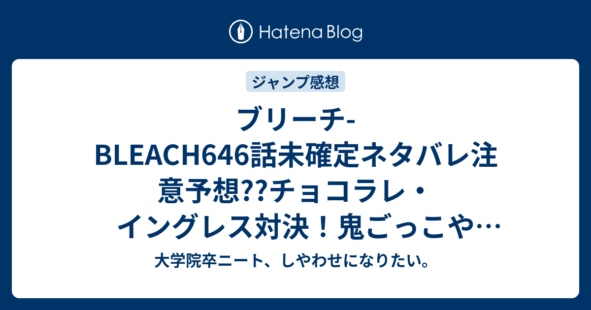 ブリーチ Bleach646話未確定ネタバレ注意予想 チョコラレ イングレス対決 鬼ごっこや隠れんぼも 647話はリジェ反撃で648話で七緒だろ こちらジャンプ感想次回 画バレないよ 大学院卒ニート しやわせになりたい