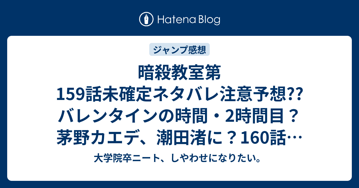 暗殺教室第159話未確定ネタバレ注意予想 バレンタインの時間 2時間目 茅野カエデ 潮田渚に 160話に続くのか こちらジャンプ感想次回 画バレないよ 大学院卒ニート しやわせになりたい