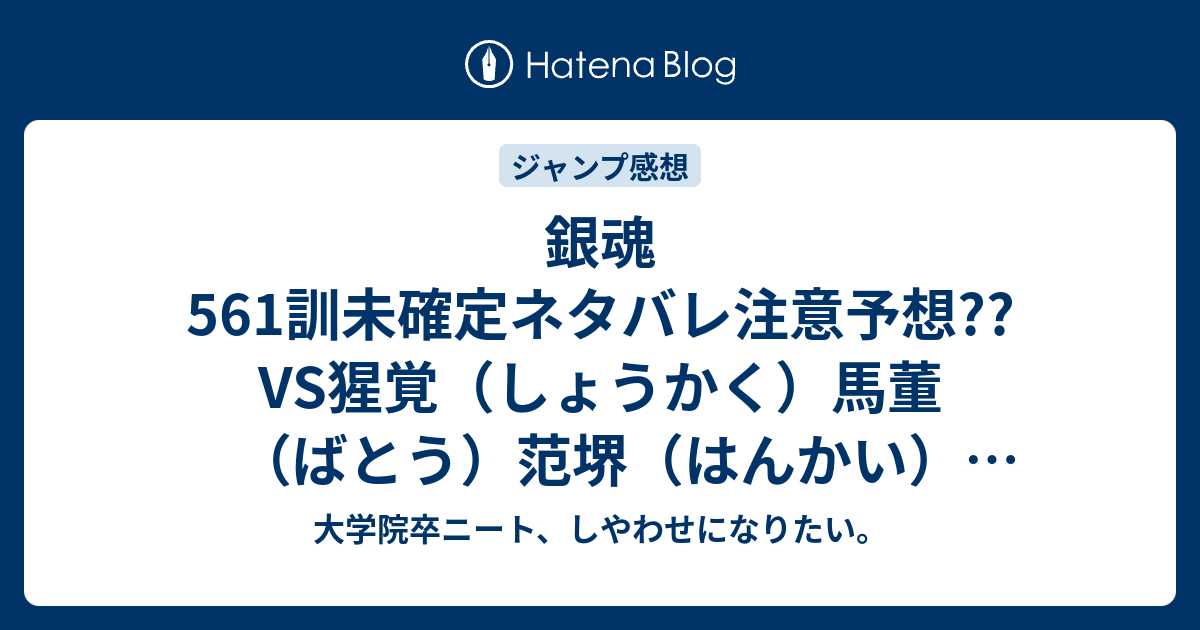 銀魂561訓未確定ネタバレ注意予想 Vs猩覚 しょうかく 馬董 ばとう 范堺 はんかい 展開 侍の歴史は終わるのか 562訓でバトル継続 こちらジャンプ感想次回 画バレないよ 大学院卒ニート しやわせになりたい